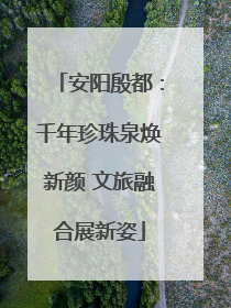 安阳殷都：千年珍珠泉焕新颜 文旅融合展新姿