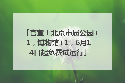 官宣！北京市属公园+1，博物馆+1，6月14日起免费试运行