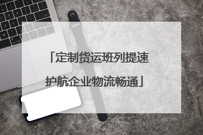 定制货运班列提速 护航企业物流畅通