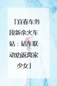 宜春车务段新余火车站：站车联动劝返离家少女