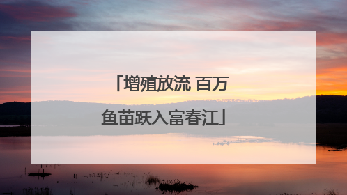 增殖放流 百万鱼苗跃入富春江