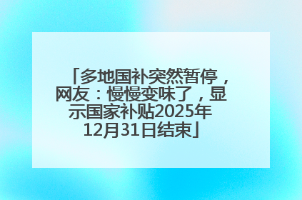 多地国补突然暂停，网友：慢慢变味了，显示国家补贴2025年12月31日结束