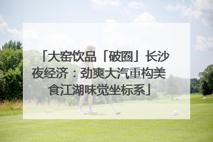 大窑饮品「破圈」长沙夜经济：劲爽大汽重构美食江湖味觉坐标系
