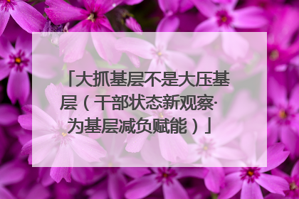 大抓基层不是大压基层（干部状态新观察·为基层减负赋能）