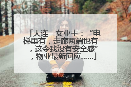 大连一女业主：“电梯里有，走廊两端也有，这令我没有安全感”，物业最新回应……