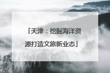天津：挖掘海洋资源打造文旅新业态
