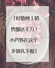 好德州丨销售额达千万！小芦笋在这个乡镇扎下根