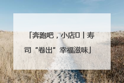 奔跑吧，小店㊼丨寿司“卷出”幸福滋味