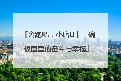 奔跑吧，小店㊳丨一碗板面里的奋斗与幸福