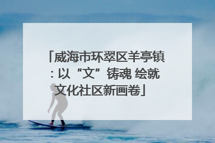 威海市环翠区羊亭镇：以“文”铸魂 绘就文化社区新画卷