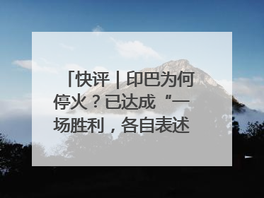 快评｜印巴为何停火？已达成“一场胜利，各自表述”的效果