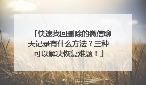 快速找回删除的微信聊天记录有什么方法？三种可以解决恢复难题！