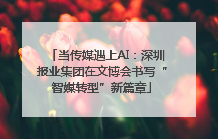 当传媒遇上AI：深圳报业集团在文博会书写“智媒转型”新篇章