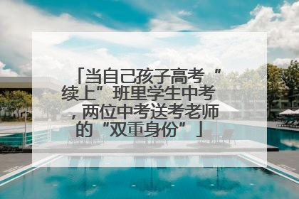 当自己孩子高考“续上”班里学生中考，两位中考送考老师的“双重身份”