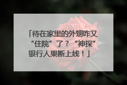 待在家里的外甥咋又“住院”了？“神探”银行人果断上线！
