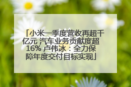 小米一季度营收再超千亿元 汽车业务贡献度超16% 卢伟冰：全力保障年度交付目标实现
