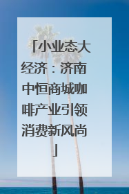 小业态大经济：济南中恒商城咖啡产业引领消费新风尚