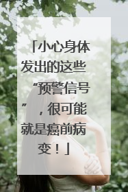 小心身体发出的这些“预警信号”，很可能就是癌前病变！