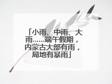 小雨、中雨、大雨……端午假期，内蒙古大部有雨，局地有暴雨