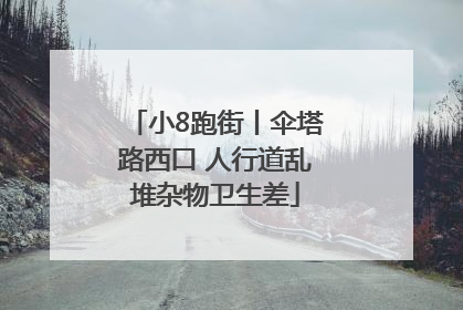 小8跑街丨伞塔路西口 人行道乱堆杂物卫生差