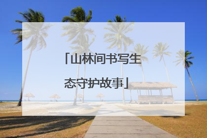 山林间书写生态守护故事