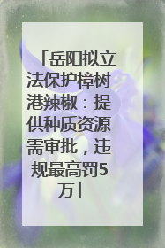 岳阳拟立法保护樟树港辣椒：提供种质资源需审批，违规最高罚5万