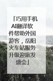 巧用手机AI翻译软件帮助外国游客，岳阳火车站服务升级迎旅发盛会