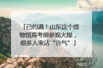 已约满！山东这个博物馆高考前参观火爆，很多人来沾“喜气”