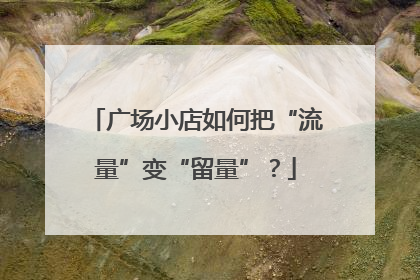广场小店如何把“流量”变“留量”？