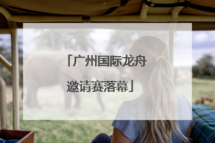 广州国际龙舟邀请赛落幕