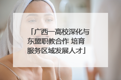广西一高校深化与东盟职教合作 培育服务区域发展人才