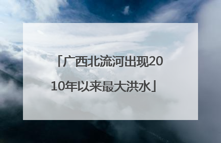 广西北流河出现2010年以来最大洪水
