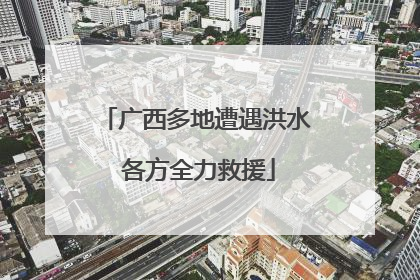广西多地遭遇洪水 各方全力救援
