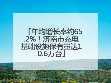 年均增长率约65.2%！济南市充电基础设施保有量达10.6万台
