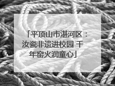平顶山市湛河区：汝瓷非遗进校园 千年窑火润童心