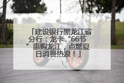 建设银行黑龙江省分行：龙卡“66节”惠购龙江，点燃夏日消费热浪！
