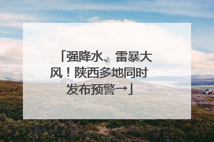 强降水、雷暴大风！陕西多地同时发布预警→