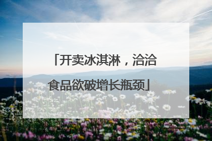 开卖冰淇淋，洽洽食品欲破增长瓶颈