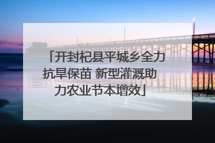 开封杞县平城乡全力抗旱保苗 新型灌溉助力农业节本增效