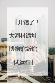 开馆了！大河村遗址博物馆新馆试运行