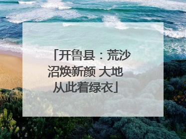 开鲁县：荒沙沼焕新颜 大地从此着绿衣