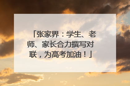张家界：学生、老师、家长合力撰写对联，为高考加油！