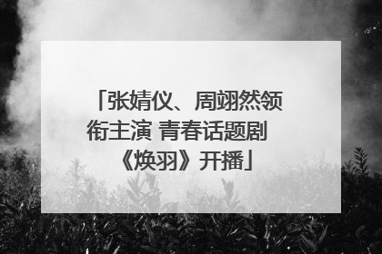 张婧仪、周翊然领衔主演 青春话题剧《焕羽》开播
