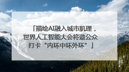 描绘AI融入城市肌理，世界人工智能大会将邀公众打卡“内环中环外环”