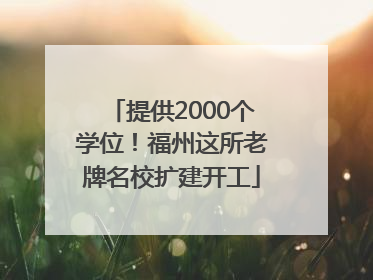 提供2000个学位！福州这所老牌名校扩建开工