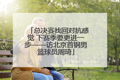 总决赛找回对抗感觉 下赛季要更进一步——访北京首钢男篮球员周琦