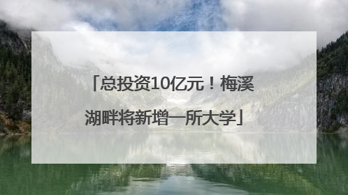 总投资10亿元！梅溪湖畔将新增一所大学