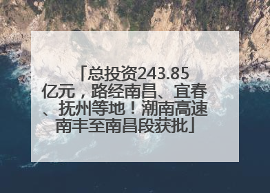 总投资243.85亿元，路经南昌、宜春、抚州等地！潮南高速南丰至南昌段获批