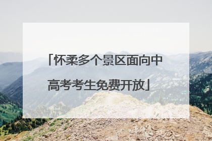 怀柔多个景区面向中高考考生免费开放