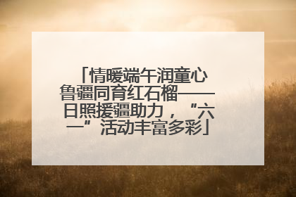 情暖端午润童心 鲁疆同育红石榴——日照援疆助力，“六一”活动丰富多彩